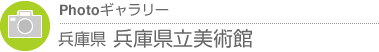 Photoギャラリー　兵庫県・兵庫県立美術館