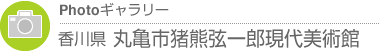 Photoギャラリー　香川県・丸亀市猪熊弦一郎現代美術館