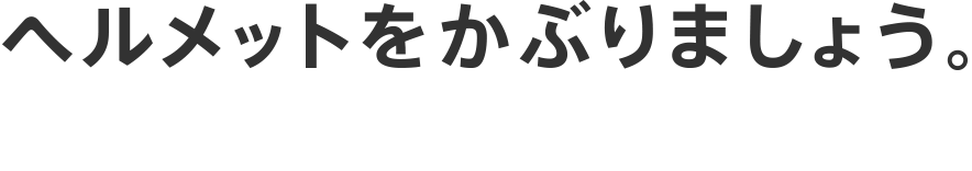 ヘルメットをかぶりましょう。