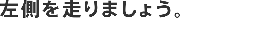 左側を走りましょう。