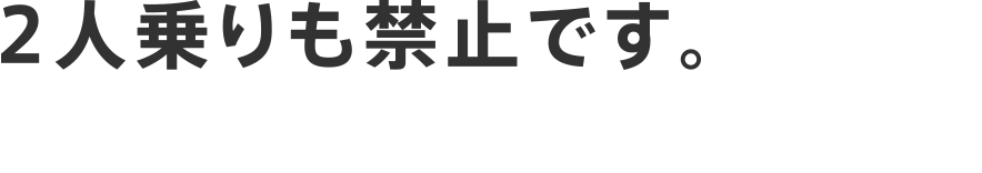 2人乗りも禁止です。