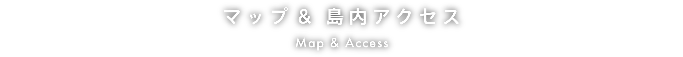 マップ&島内アクセス Map & Access